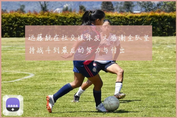 远藤航在社交媒体发文感谢全队坚持战斗到最后的努力与付出