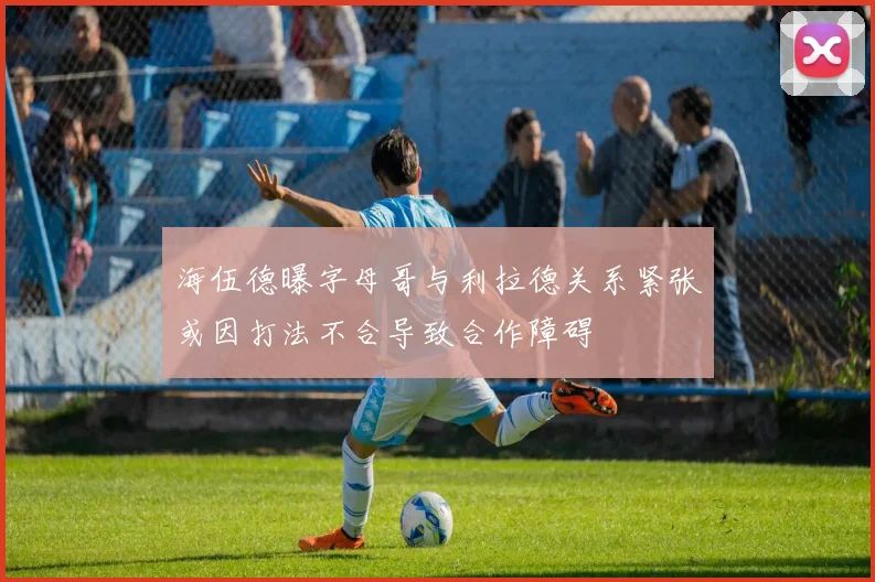 海伍德曝字母哥与利拉德关系紧张或因打法不合导致合作障碍